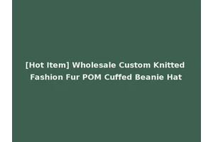 [Hot Item] Wholesale Custom Knitted Fashion Fur POM Cuffed Beanie Hat