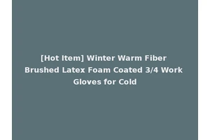 [Hot Item] Winter Warm Fiber Brushed Latex Foam Coated 3/4 Work Gloves for Cold