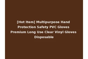 [Hot Item] Multipurpose Hand Protection Safety PVC Gloves Premium Long Use Clear Vinyl Gloves Disposable