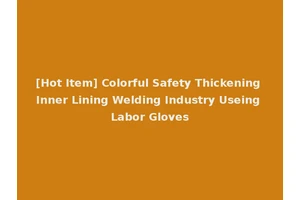 [Hot Item] Colorful Safety Thickening Inner Lining Welding Industry Useing Labor Gloves