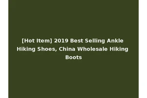 [Hot Item] 2019 Best Selling Ankle Hiking Shoes, China Wholesale Hiking Boots