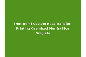 [Hot Item] Custom Heat Transfer Printing Oversized Men's Singlets