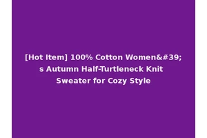 [Hot Item] 100% Cotton Women's Autumn Half-Turtleneck Knit Sweater for Cozy Style