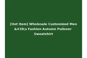 [Hot Item] Wholesale Customized Men's Fashion Autumn Pullover Sweatshirt