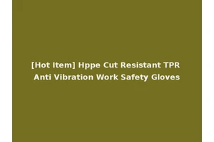[Hot Item] Hppe Cut Resistant TPR Anti Vibration Work Safety Gloves