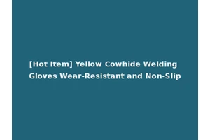 [Hot Item] Yellow Cowhide Welding Gloves Wear-Resistant and Non-Slip