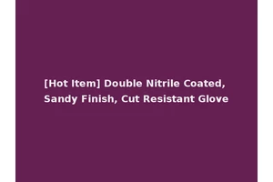 [Hot Item] Double Nitrile Coated, Sandy Finish, Cut Resistant Glove