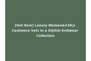 [Hot Item] Luxury Women's Cashmere Sets in a Stylish Knitwear Collection