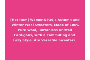 [Hot Item] Women's Autumn and Winter Wool Sweaters, Made of 100% Pure Wool, Buttonless Knitted Cardigans, with a Commuting and Lazy Style, Are Versatile Sweaters.