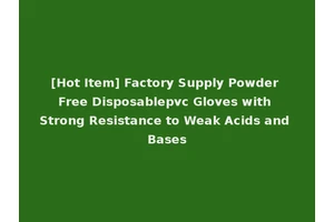 [Hot Item] Factory Supply Powder Free Disposablepvc Gloves with Strong Resistance to Weak Acids and Bases