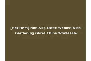 [Hot Item] Non-Slip Latex Women/Kids Gardening Glove China Wholesale