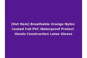 [Hot Item] Breathable Orange Nylon Coated Full PVC Waterproof Protect Hands Construction Latex Gloves
