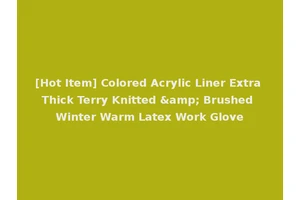 [Hot Item] Colored Acrylic Liner Extra Thick Terry Knitted &amp; Brushed Winter Warm Latex Work Glove