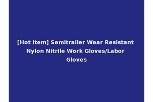 [Hot Item] Semitrailer Wear Resistant Nylon Nitrile Work Gloves/Labor Gloves