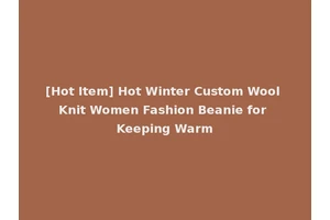 [Hot Item] Hot Winter Custom Wool Knit Women Fashion Beanie for Keeping Warm