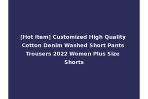 [Hot Item] Customized High Quality Cotton Denim Washed Short Pants Trousers 2022 Women Plus Size Shorts