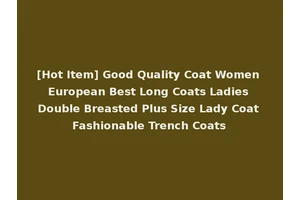 [Hot Item] Good Quality Coat Women European Best Long Coats Ladies Double Breasted Plus Size Lady Coat Fashionable Trench Coats