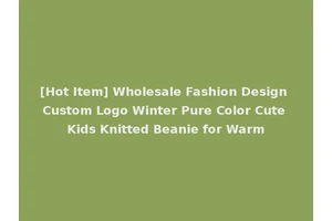 [Hot Item] Wholesale Fashion Design Custom Logo Winter Pure Color Cute Kids Knitted Beanie for Warm