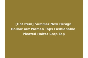 [Hot Item] Summer New Design Hollow out Women Tops Fashionable Pleated Halter Crop Top