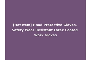 [Hot Item] Hnad Protective Gloves, Safety Wear Resistant Latex Coated Work Gloves
