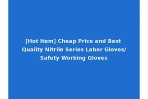[Hot Item] Cheap Price and Best Quality Nitrile Series Labor Gloves/Safety Working Gloves