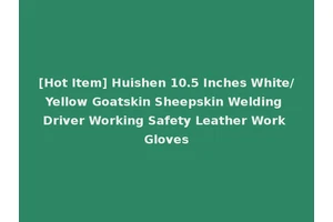 [Hot Item] Huishen 10.5 Inches White/Yellow Goatskin Sheepskin Welding Driver Working Safety Leather Work Gloves