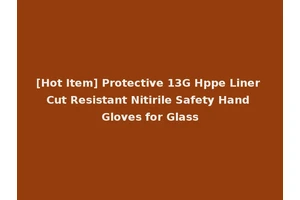 [Hot Item] Protective 13G Hppe Liner Cut Resistant Nitirile Safety Hand Gloves for Glass