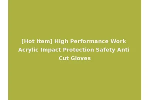 [Hot Item] High Performance Work Acrylic Impact Protection Safety Anti Cut Gloves