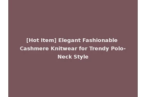 [Hot Item] Elegant Fashionable Cashmere Knitwear for Trendy Polo-Neck Style
