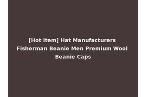 [Hot Item] Hat Manufacturers Fisherman Beanie Men Premium Wool Beanie Caps