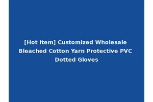 [Hot Item] Customized Wholesale Bleached Cotton Yarn Protective PVC Dotted Gloves