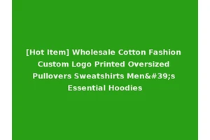 [Hot Item] Wholesale Cotton Fashion Custom Logo Printed Oversized Pullovers Sweatshirts Men's Essential Hoodies