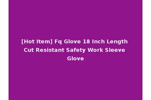 [Hot Item] Fq Glove 18 Inch Length Cut Resistant Safety Work Sleeve Glove