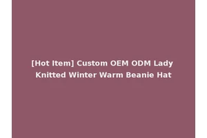 [Hot Item] Custom OEM ODM Lady Knitted Winter Warm Beanie Hat