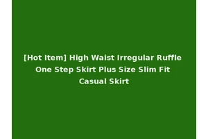[Hot Item] High Waist Irregular Ruffle One Step Skirt Plus Size Slim Fit Casual Skirt