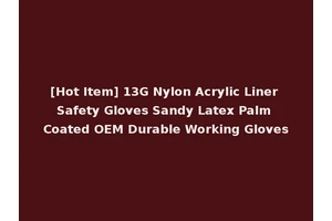 [Hot Item] 13G Nylon Acrylic Liner Safety Gloves Sandy Latex Palm Coated OEM Durable Working Gloves