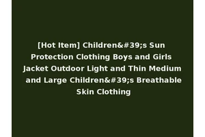 [Hot Item] Children's Sun Protection Clothing Boys and Girls Jacket Outdoor Light and Thin Medium and Large Children's Breathable Skin Clothing