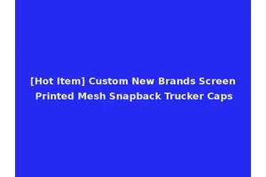 [Hot Item] Custom New Brands Screen Printed Mesh Snapback Trucker Caps