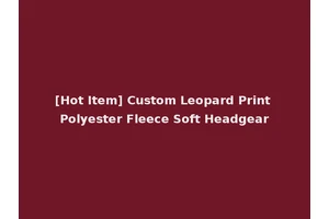 [Hot Item] Custom Leopard Print Polyester Fleece Soft Headgear