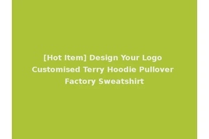 [Hot Item] Design Your Logo Customised Terry Hoodie Pullover Factory Sweatshirt