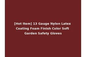 [Hot Item] 13 Gauge Nylon Latex Coating Foam Finish Color Soft Garden Safety Gloves