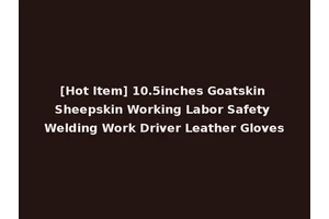 [Hot Item] 10.5inches Goatskin Sheepskin Working Labor Safety Welding Work Driver Leather Gloves