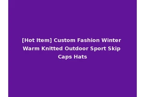 [Hot Item] Custom Fashion Winter Warm Knitted Outdoor Sport Skip Caps Hats
