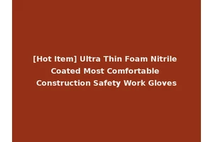 [Hot Item] Ultra Thin Foam Nitrile Coated Most Comfortable Construction Safety Work Gloves