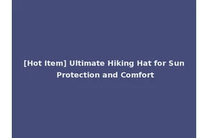 [Hot Item] Ultimate Hiking Hat for Sun Protection and Comfort