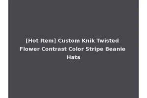 [Hot Item] Custom Knik Twisted Flower Contrast Color Stripe Beanie Hats