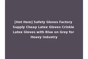 [Hot Item] Safety Gloves Factory Supply Cheap Latex Gloves Crinkle Latex Gloves with Blue on Grey for Heavy Industry