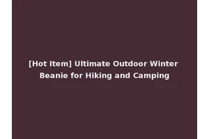 [Hot Item] Ultimate Outdoor Winter Beanie for Hiking and Camping