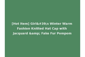[Hot Item] Girl's Winter Warm Fashion Knitted Hat Cap with Jacquard &amp; Fake Fur Pompom