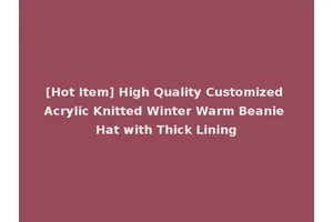 [Hot Item] High Quality Customized Acrylic Knitted Winter Warm Beanie Hat with Thick Lining